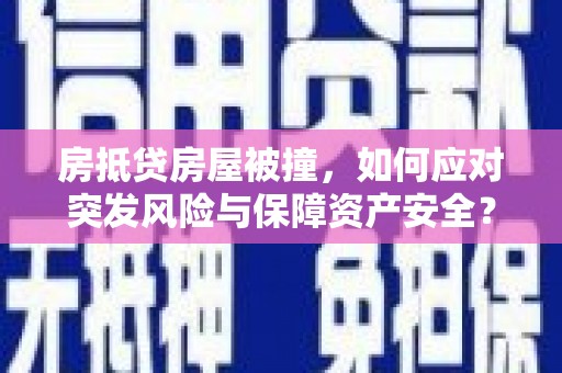 旬阳房抵贷房屋被撞，如何应对突发风险与保障资产安全？