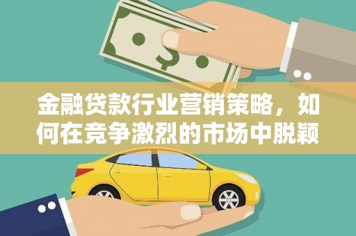 朗县金融贷款行业营销策略，如何在竞争激烈的市场中脱颖而出？