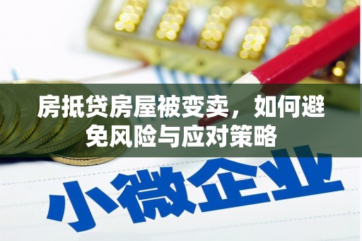 巴彦淖尔房抵贷房屋被变卖，如何避免风险与应对策略