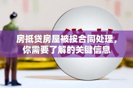 绵竹房抵贷房屋被按合同处理，你需要了解的关键信息