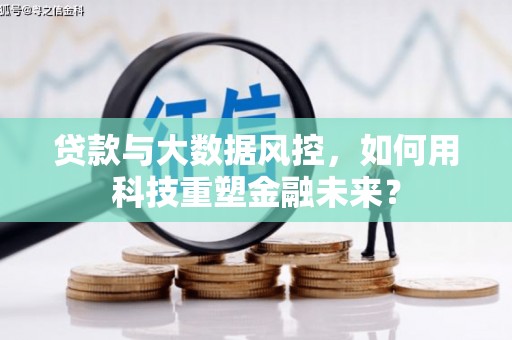 朗县贷款与大数据风控，如何用科技重塑金融未来？