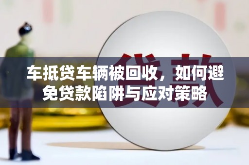 许昌车抵贷车辆被回收，如何避免贷款陷阱与应对策略