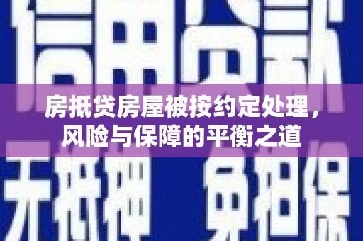 许昌房抵贷房屋被按约定处理，风险与保障的平衡之道