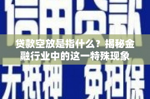 寒亭贷款空放是指什么？揭秘金融行业中的这一特殊现象