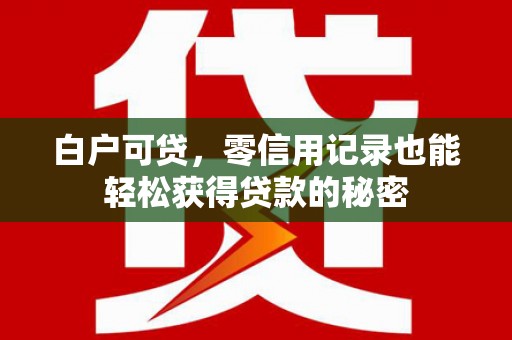 寒亭白户可贷，零信用记录也能轻松获得贷款的秘密
