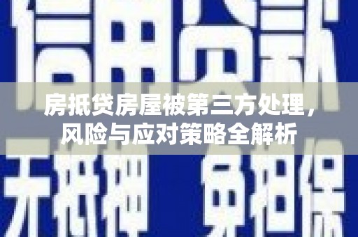 建邺房抵贷房屋被第三方处理，风险与应对策略全解析