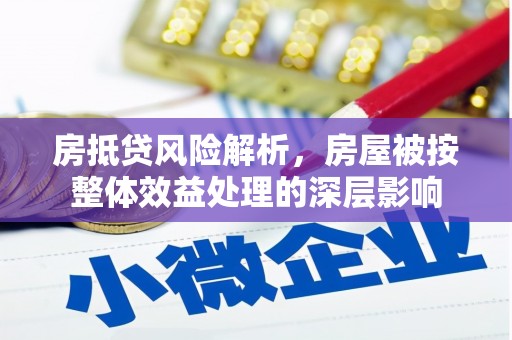 碾子山房抵贷风险解析，房屋被按整体效益处理的深层影响