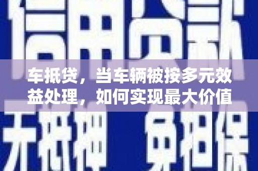 海北车抵贷，当车辆被按多元效益处理，如何实现最大价值？