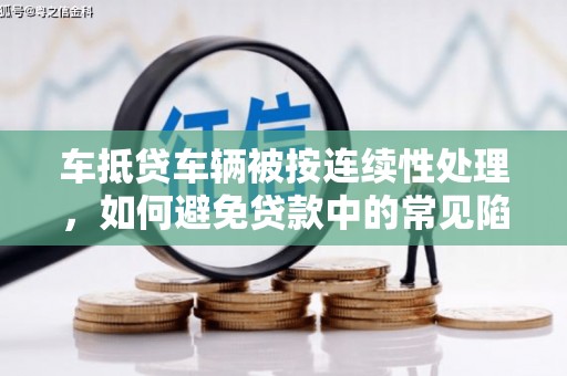 保税港区车抵贷车辆被按连续性处理，如何避免贷款中的常见陷阱？