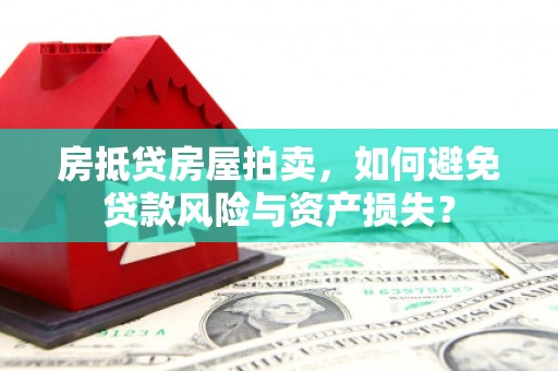 隰县房抵贷房屋拍卖，如何避免贷款风险与资产损失？