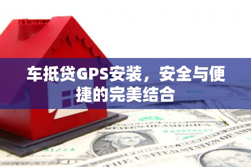 隰县车抵贷GPS安装，安全与便捷的完美结合