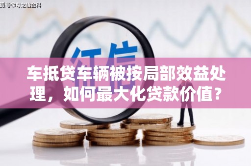 武安车抵贷车辆被按局部效益处理，如何最大化贷款价值？