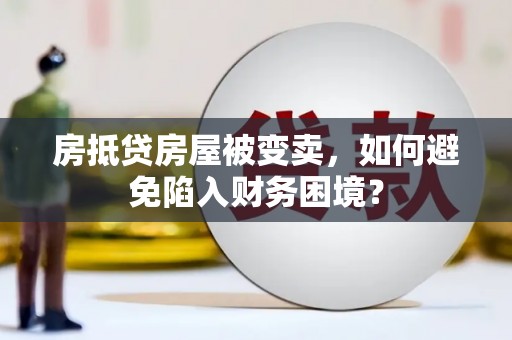 武安房抵贷房屋被变卖，如何避免陷入财务困境？