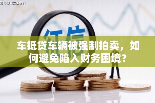 吴兴车抵贷车辆被强制拍卖，如何避免陷入财务困境？