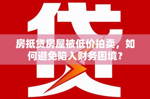 吴兴房抵贷房屋被低价拍卖，如何避免陷入财务困境？
