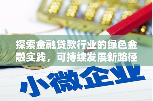 林园探索金融贷款行业的绿色金融实践，可持续发展新路径