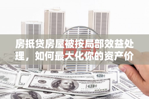 大通房抵贷房屋被按局部效益处理，如何最大化你的资产价值？