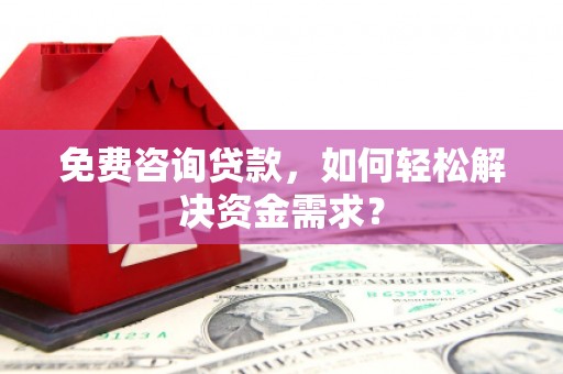 林园免费咨询贷款，如何轻松解决资金需求？