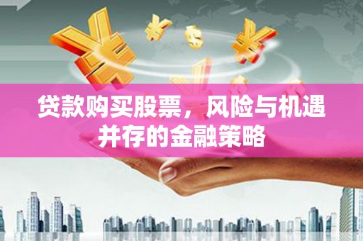 许昌贷款购买股票，风险与机遇并存的金融策略