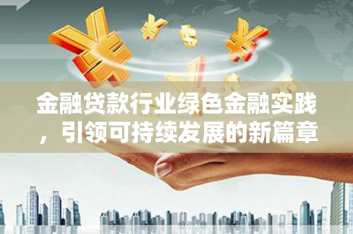 许昌金融贷款行业绿色金融实践，引领可持续发展的新篇章
