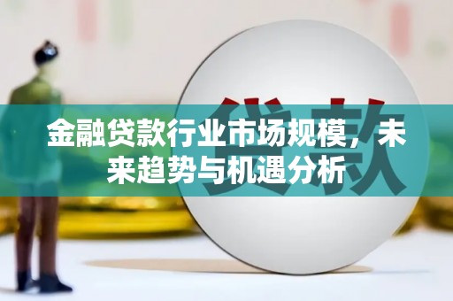 阜阳金融贷款行业市场规模，未来趋势与机遇分析