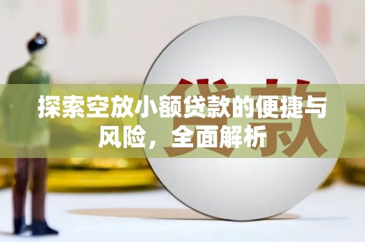 甘泉探索空放小额贷款的便捷与风险，全面解析