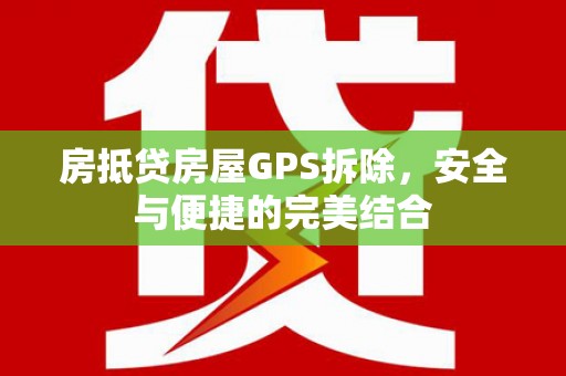 大渡口房抵贷房屋GPS拆除，安全与便捷的完美结合