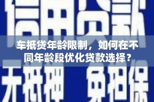 资源车抵贷年龄限制，如何在不同年龄段优化贷款选择？