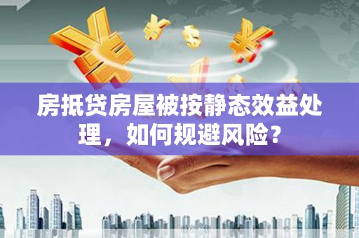 沙坪坝房抵贷房屋被按静态效益处理，如何规避风险？