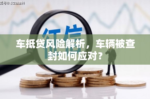 资源车抵贷风险解析，车辆被查封如何应对？