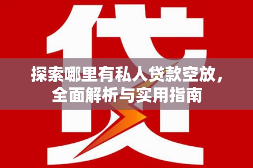 资源探索哪里有私人贷款空放，全面解析与实用指南