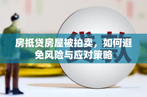 瓦房店房抵贷房屋被拍卖，如何避免风险与应对策略