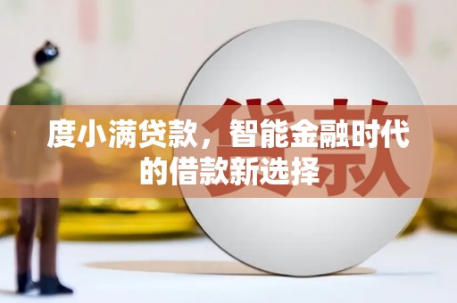 金川度小满贷款，智能金融时代的借款新选择
