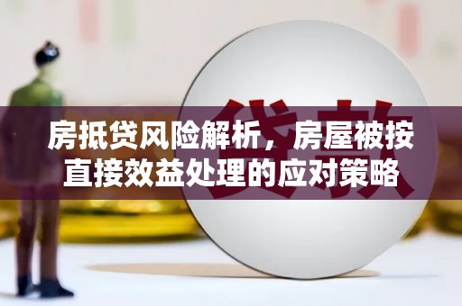 资源房抵贷风险解析，房屋被按直接效益处理的应对策略
