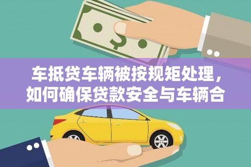瓦房店车抵贷车辆被按规矩处理，如何确保贷款安全与车辆合规？