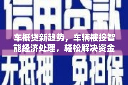 彬县车抵贷新趋势，车辆被按智能经济处理，轻松解决资金难题