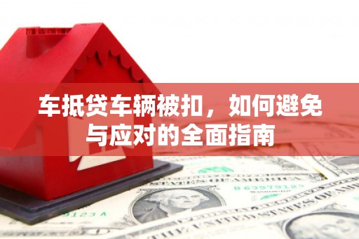 彬县车抵贷车辆被扣，如何避免与应对的全面指南
