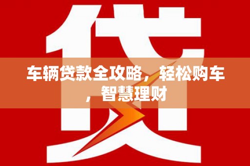 五峰车辆贷款全攻略，轻松购车，智慧理财