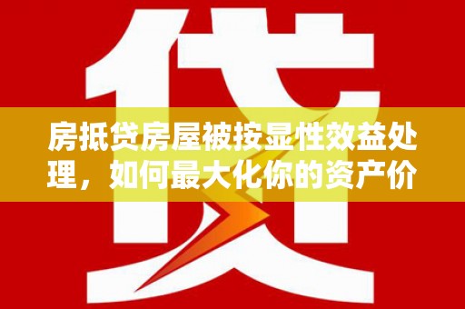 彬县房抵贷房屋被按显性效益处理，如何最大化你的资产价值？