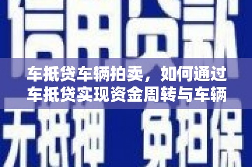 彬县车抵贷车辆拍卖，如何通过车抵贷实现资金周转与车辆变现