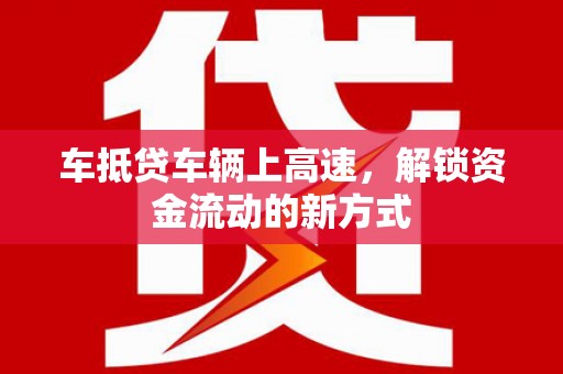 潮安车抵贷车辆上高速，解锁资金流动的新方式