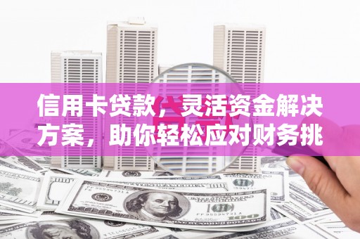 武都信用卡贷款，灵活资金解决方案，助你轻松应对财务挑战