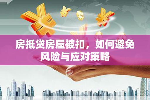 丹江口房抵贷房屋被扣，如何避免风险与应对策略