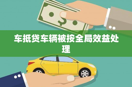 甘泉车抵贷车辆被按全局效益处理