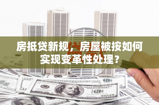 连城房抵贷新规，房屋被按如何实现变革性处理？