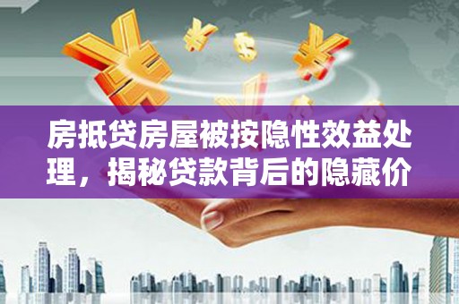二水房抵贷房屋被按隐性效益处理，揭秘贷款背后的隐藏价值
