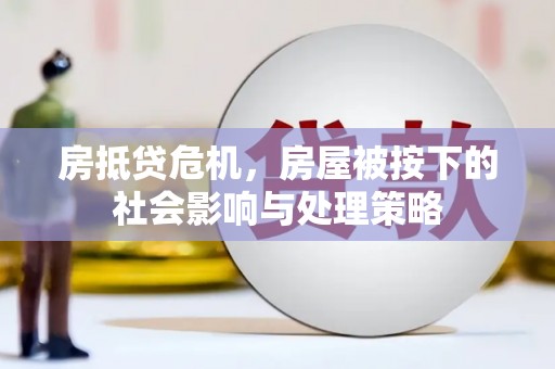 南岔房抵贷危机，房屋被按下的社会影响与处理策略