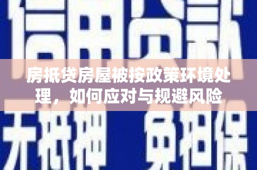 安福房抵贷房屋被按政策环境处理，如何应对与规避风险