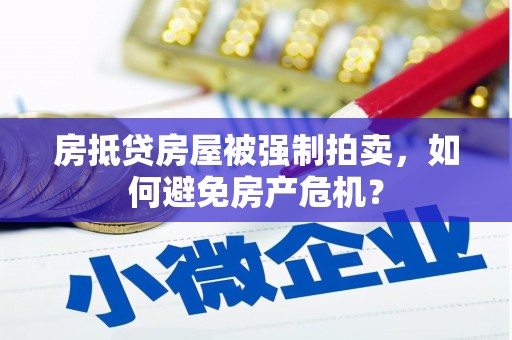 淮上房抵贷房屋被强制拍卖，如何避免房产危机？
