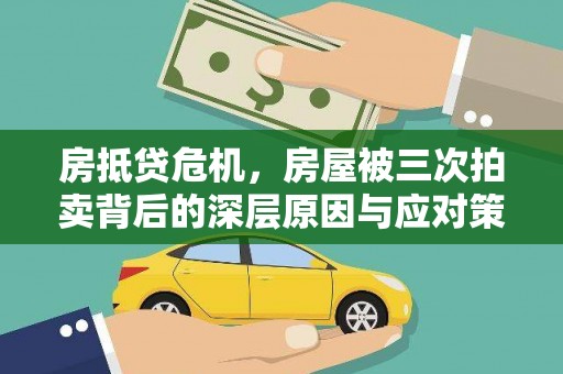 明港房抵贷危机，房屋被三次拍卖背后的深层原因与应对策略